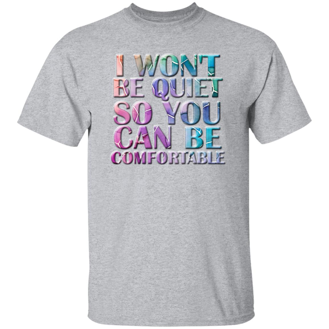 I won't be quiet so you can be comfortable T-Shirt
