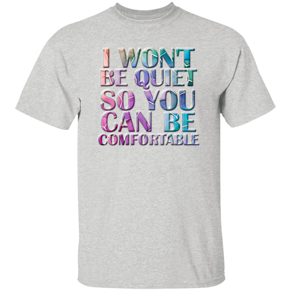 I won't be quiet so you can be comfortable T-Shirt